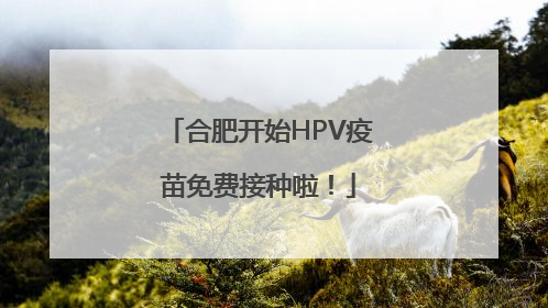 合肥开始HPV疫苗免费接种啦！