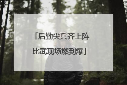 后勤尖兵齐上阵 比武现场燃到爆