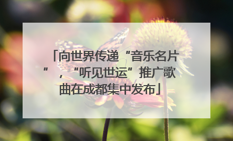 向世界传递“音乐名片”，“听见世运”推广歌曲在成都集中发布