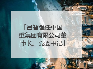 吕智强任中国一重集团有限公司董事长、党委书记