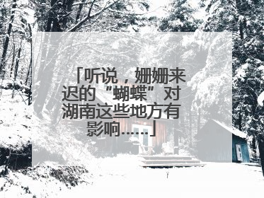 听说，姗姗来迟的“蝴蝶”对湖南这些地方有影响……