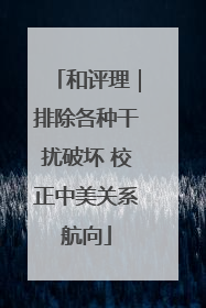 和评理｜排除各种干扰破坏 校正中美关系航向