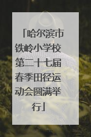 哈尔滨市铁岭小学校第二十七届春季田径运动会圆满举行