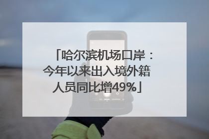 哈尔滨机场口岸：今年以来出入境外籍人员同比增49%