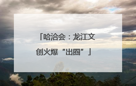 哈洽会：龙江文创火爆“出圈”