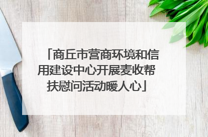 商丘市营商环境和信用建设中心开展麦收帮扶慰问活动暖人心