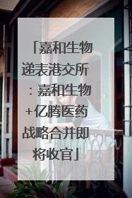 嘉和生物递表港交所：嘉和生物+亿腾医药战略合并即将收官