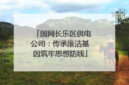 国网长乐区供电公司：传承廉洁基因筑牢思想防线