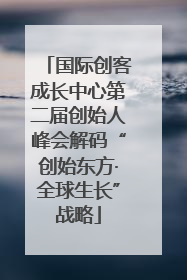 国际创客成长中心第二届创始人峰会解码“创始东方·全球生长”战略