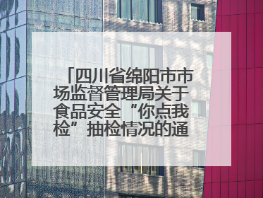 四川省绵阳市市场监督管理局关于食品安全“你点我检”抽检情况的通告（2025年第8期）