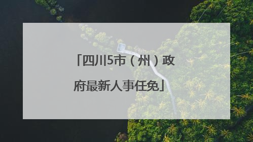 四川5市（州）政府最新人事任免