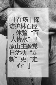 在场｜探访护林石屋，体验“百人传水”！原山主题党日活动“走新”更“走心”