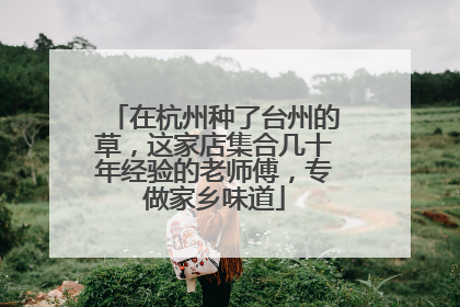在杭州种了台州的草，这家店集合几十年经验的老师傅，专做家乡味道