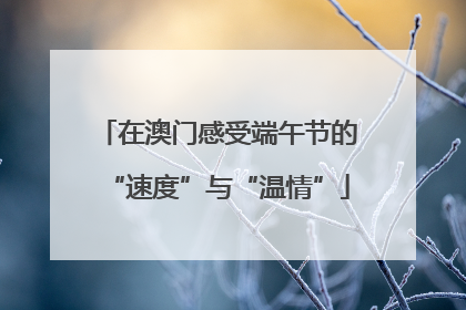 在澳门感受端午节的“速度”与“温情”
