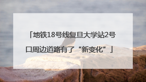 地铁18号线复旦大学站2号口周边道路有了“新变化”