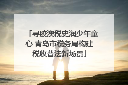 寻胶澳税史润少年童心 青岛市税务局构建税收普法新场景