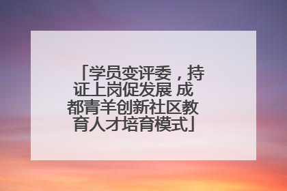学员变评委，持证上岗促发展 成都青羊创新社区教育人才培育模式