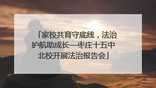 家校共育守底线，法治护航助成长—枣庄十五中北校开展法治报告会