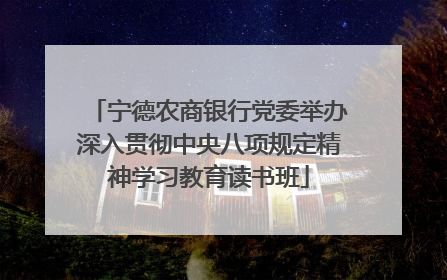 宁德农商银行党委举办深入贯彻中央八项规定精神学习教育读书班
