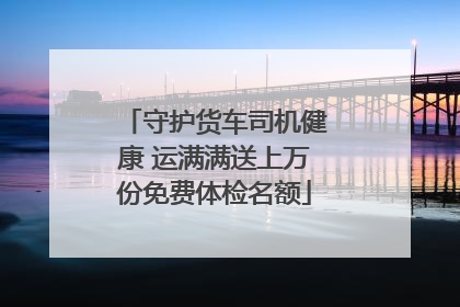 守护货车司机健康 运满满送上万份免费体检名额