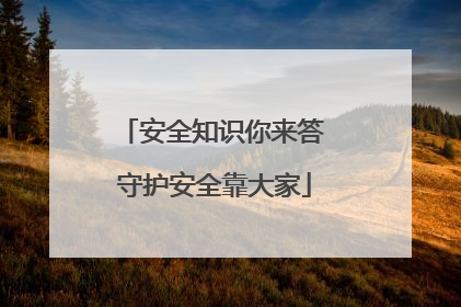安全知识你来答 守护安全靠大家