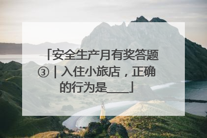 安全生产月有奖答题③｜入住小旅店，正确的行为是____