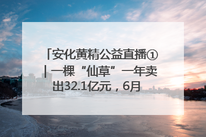 安化黄精公益直播①｜一棵“仙草”一年卖出32.1亿元，6月26日10:00新湖南直播揭秘安化黄精变黄金的“密码”