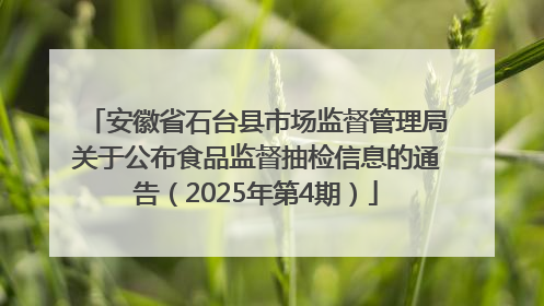 安徽省石台县市场监督管理局关于公布食品监督抽检信息的通告（2025年第4期）