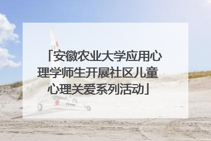 安徽农业大学应用心理学师生开展社区儿童心理关爱系列活动