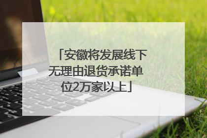 安徽将发展线下无理由退货承诺单位2万家以上