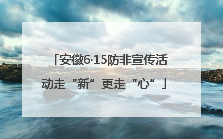 安徽6·15防非宣传活动走“新”更走“心”