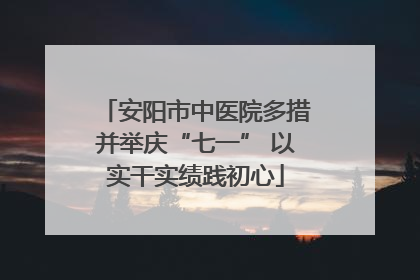 安阳市中医院多措并举庆“七一” 以实干实绩践初心
