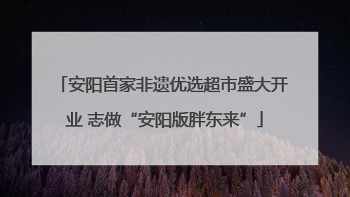 安阳首家非遗优选超市盛大开业 志做“安阳版胖东来”