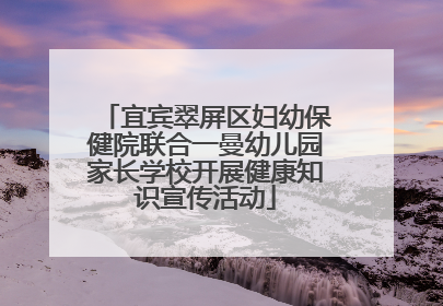 宜宾翠屏区妇幼保健院联合一曼幼儿园家长学校开展健康知识宣传活动