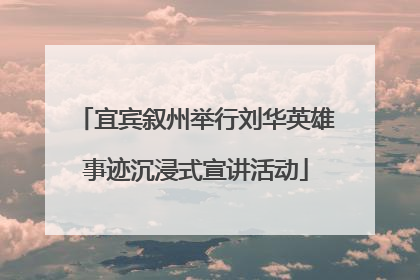 宜宾叙州举行刘华英雄事迹沉浸式宣讲活动