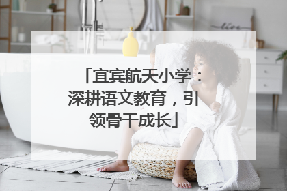 宜宾航天小学：深耕语文教育，引领骨干成长