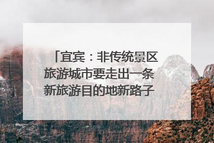 宜宾：非传统景区旅游城市要走出一条新旅游目的地新路子｜话锦绣·说安逸
