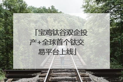 宝鸡钛谷双企投产+全球首个钛交易平台上线