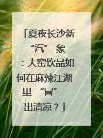 夏夜长沙新 “汽” 象：大窑饮品如何在麻辣江湖里 “冒” 出清凉？
