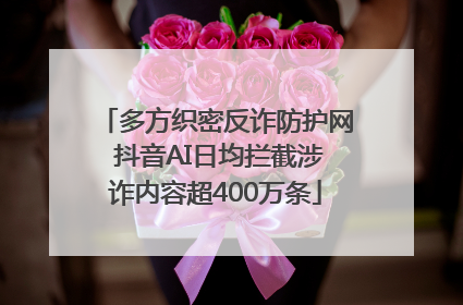 多方织密反诈防护网 抖音AI日均拦截涉诈内容超400万条