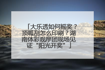 大乐透如何摇奖？顶呱刮怎么印刷？湖南体彩观摩团现场见证“阳光开奖”