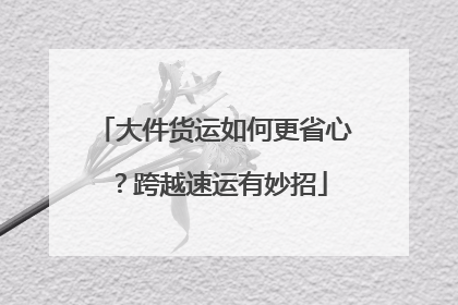 大件货运如何更省心？跨越速运有妙招