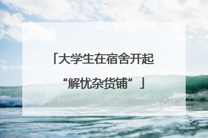 大学生在宿舍开起“解忧杂货铺”