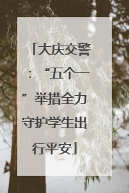 大庆交警：“五个一”举措全力守护学生出行平安