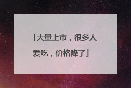 大量上市，很多人爱吃，价格降了