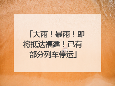 大雨！暴雨！即将抵达福建！已有部分列车停运