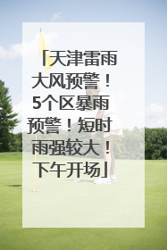 天津雷雨大风预警！5个区暴雨预警！短时雨强较大！下午开场