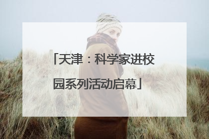 天津：科学家进校园系列活动启幕