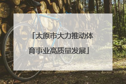 太原市大力推动体育事业高质量发展