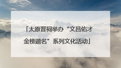 太原晋祠举办“文昌佑才 金榜题名”系列文化活动